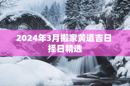 2025年3月搬家黄道吉日 择日精选