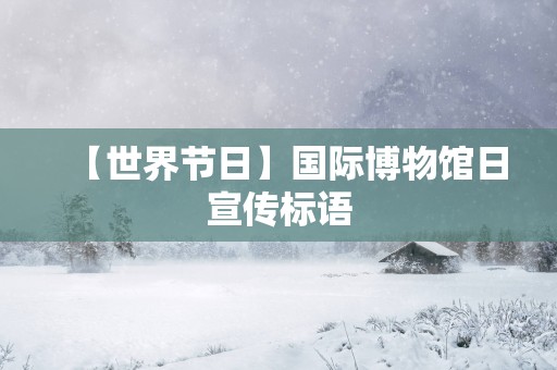 【世界节日】国际博物馆日宣传标语