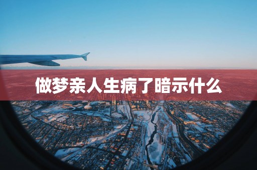 做梦亲人生病了暗示什么