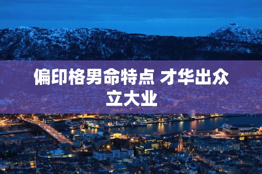 偏印格男命特点 才华出众立大业