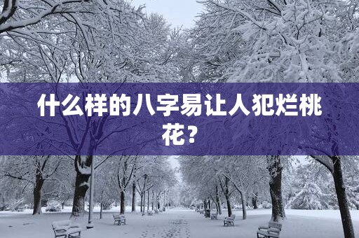 什么样的八字易让人犯烂桃花？
