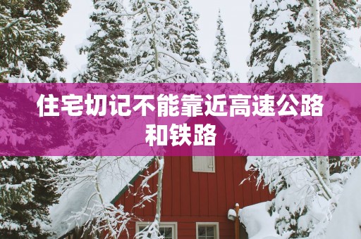 住宅切记不能靠近高速公路和铁路