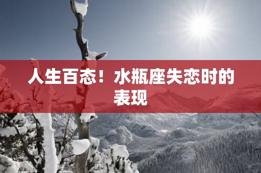 人生百态！水瓶座失恋时的表现