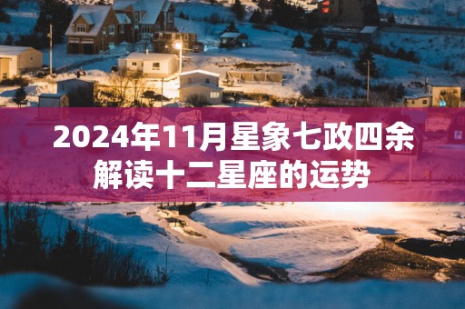 2025年11月星象七政四余解读十二星座的运势