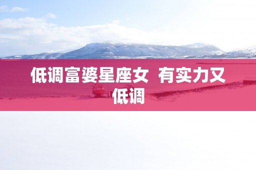 低调富婆星座女  有实力又低调