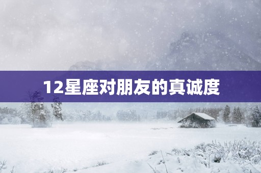 12星座对朋友的真诚度