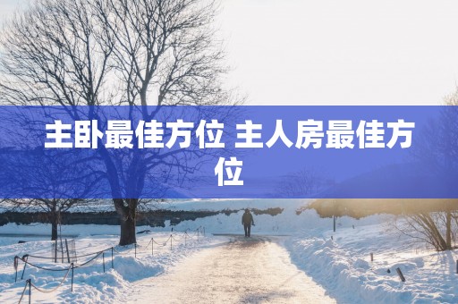 主卧最佳方位 主人房最佳方位