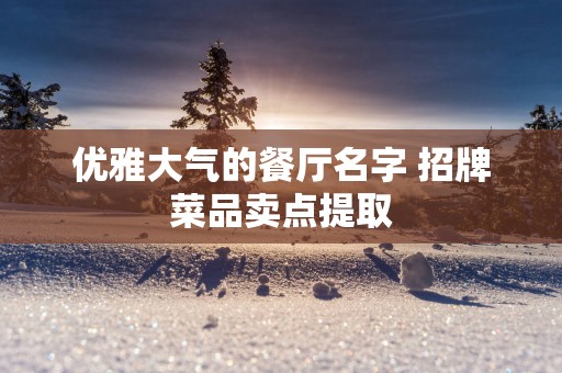 优雅大气的餐厅名字 招牌菜品卖点提取