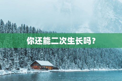 你还能二次生长吗？