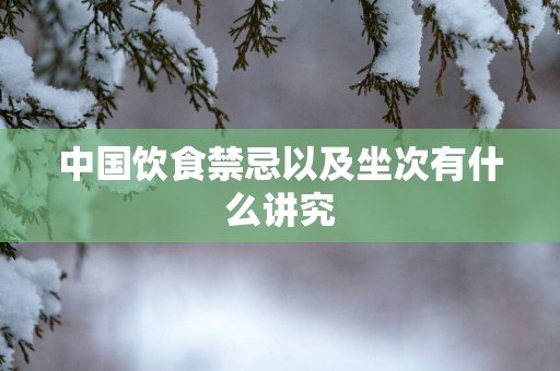 中国饮食禁忌以及坐次有什么讲究