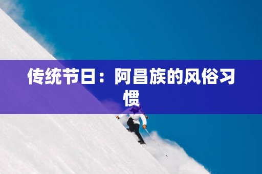 传统节日：阿昌族的风俗习惯