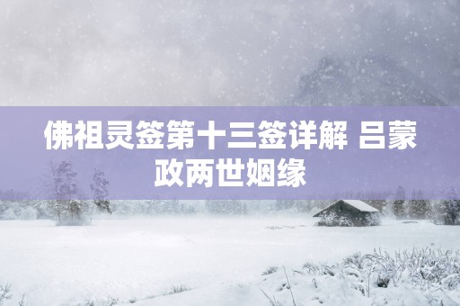 佛祖灵签第十三签详解 吕蒙政两世姻缘