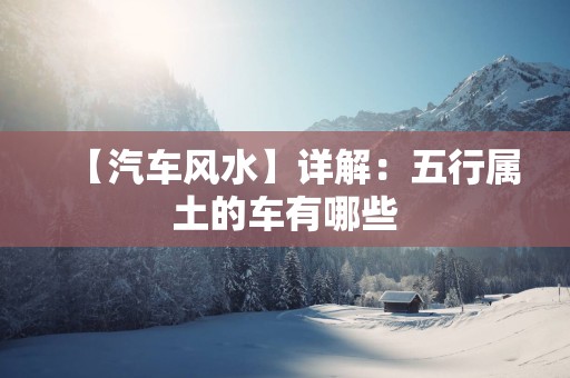 【汽车风水】详解：五行属土的车有哪些