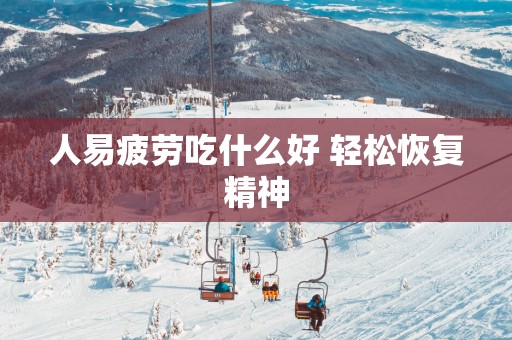 人易疲劳吃什么好 轻松恢复精神