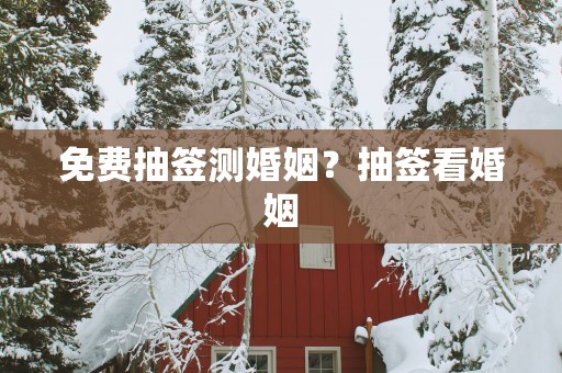 免费抽签测婚姻？抽签看婚姻