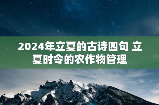 2025年立夏的古诗四句 立夏时令的农作物管理