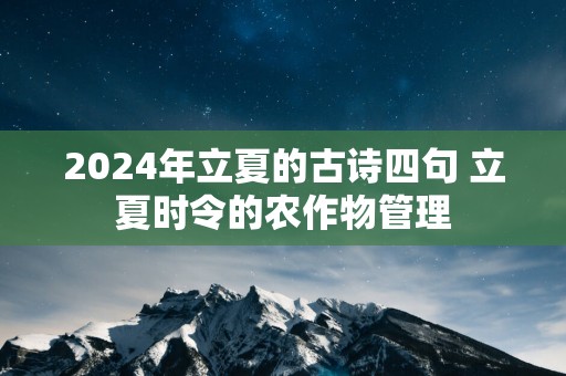 2024年立夏的古诗四句 立夏时令的农作物管理