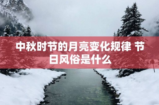 中秋时节的月亮变化规律 节日风俗是什么