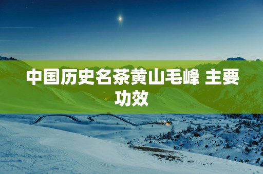 中国历史名茶黄山毛峰 主要功效