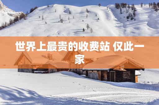 世界上最贵的收费站 仅此一家