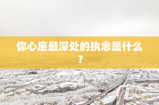 你心底最深处的执念是什么？