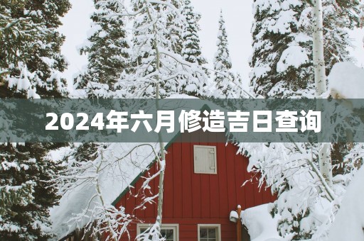 2025年六月修造吉日查询