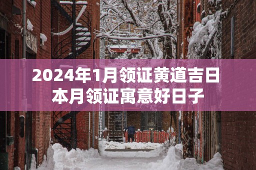 2025年1月领证黄道吉日 本月领证寓意好日子
