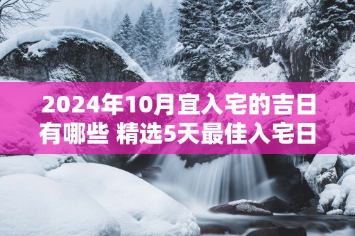 2025年10月宜入宅的吉日有哪些 精选5天最佳入宅日期