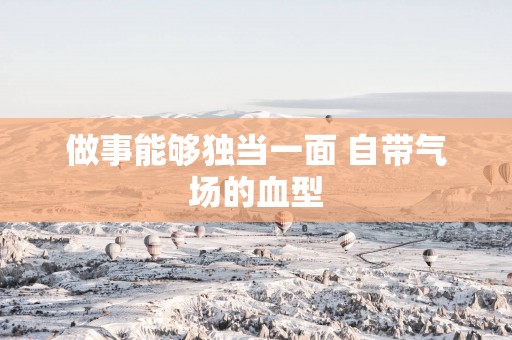 做事能够独当一面 自带气场的血型