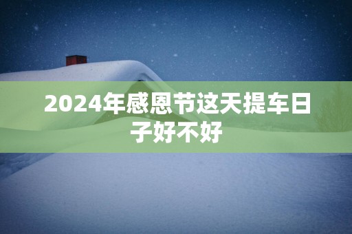 2025年感恩节这天提车日子好不好
