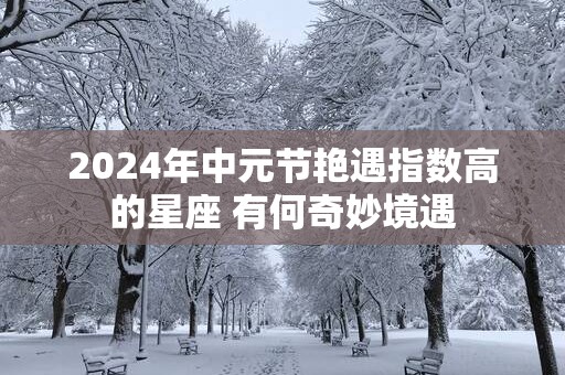 2025年中元节艳遇指数高的星座 有何奇妙境遇