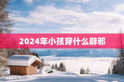 2025年小孩穿什么辟邪