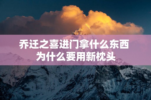 乔迁之喜进门拿什么东西 为什么要用新枕头