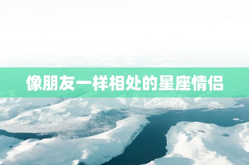 像朋友一样相处的星座情侣
