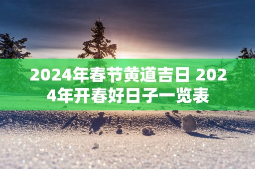 2025年春节黄道吉日 2025年开春好日子一览表