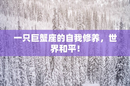 一只巨蟹座的自我修养，世界和平！