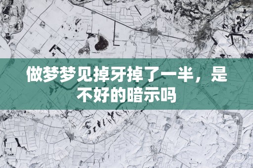 做梦梦见掉牙掉了一半，是不好的暗示吗
