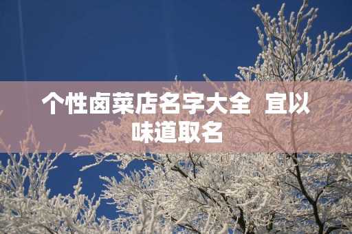 个性卤菜店名字大全  宜以味道取名