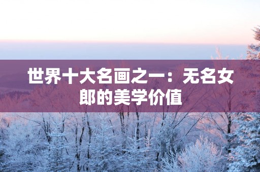世界十大名画之一：无名女郎的美学价值