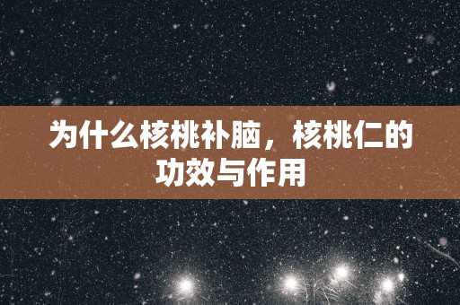 为什么核桃补脑，核桃仁的功效与作用
