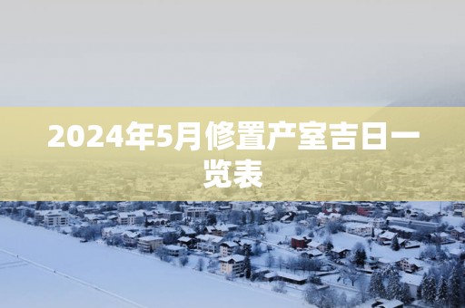 2025年5月修置产室吉日一览表
