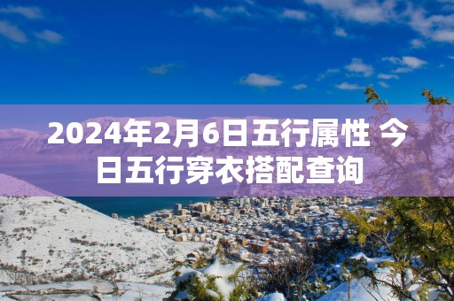 2025年2月6日五行属性 今日五行穿衣搭配查询