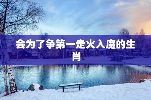 会为了争第一走火入魔的生肖