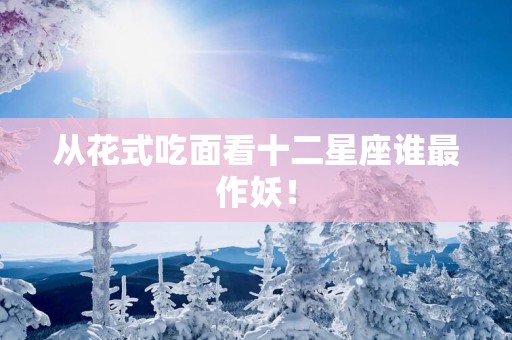 从花式吃面看十二星座谁最作妖！