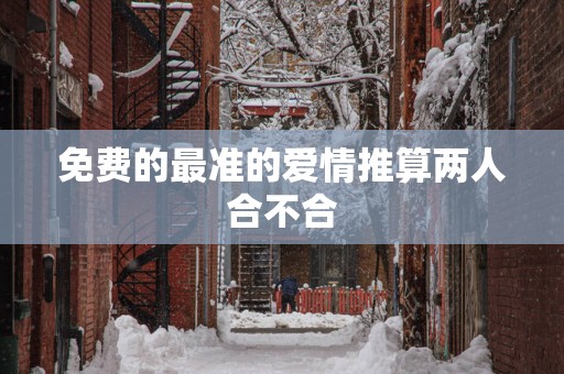免费的最准的爱情推算两人合不合
