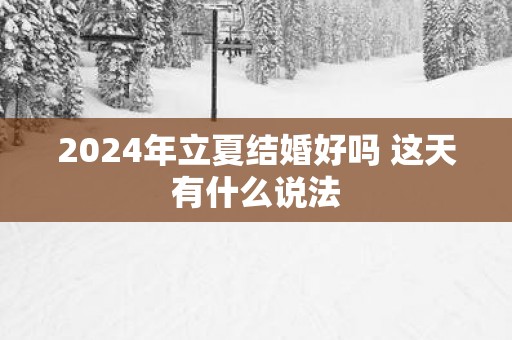 2025年立夏结婚好吗 这天有什么说法