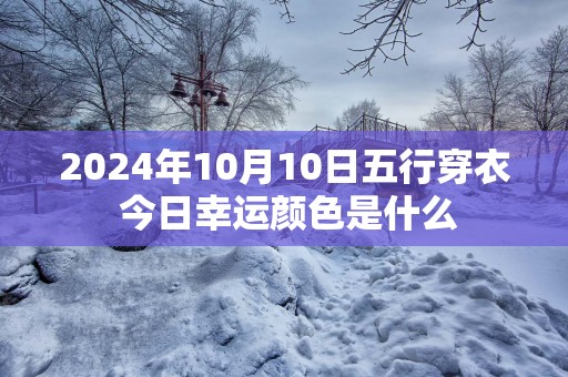 2025年10月10日五行穿衣 今日幸运颜色是什么