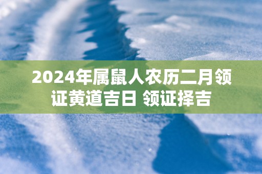2025年属鼠人农历二月领证黄道吉日 领证择吉