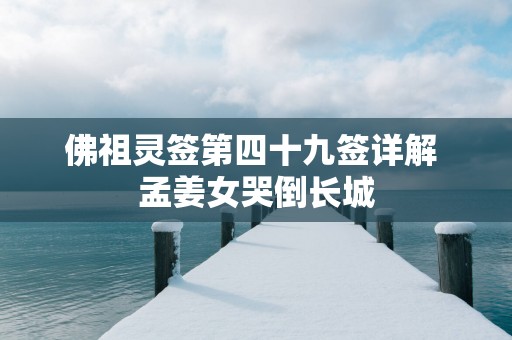 佛祖灵签第四十九签详解 孟姜女哭倒长城