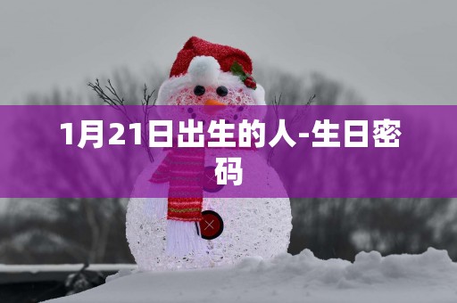 1月21日出生的人-生日密码